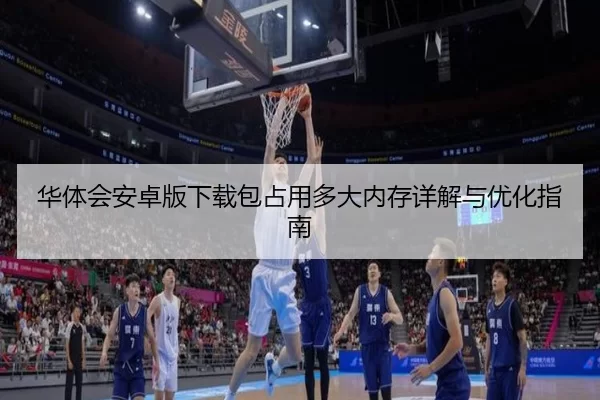 华体会安卓版下载包占用多大内存详解与优化指南