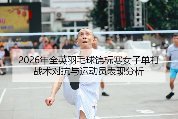 2026年全英羽毛球锦标赛女子单打战术对抗与运动员表现分析