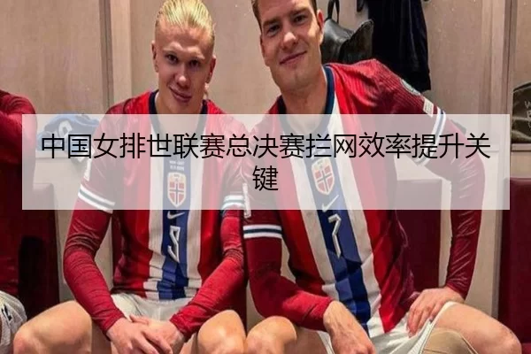 中国女排世联赛总决赛拦网效率提升关键