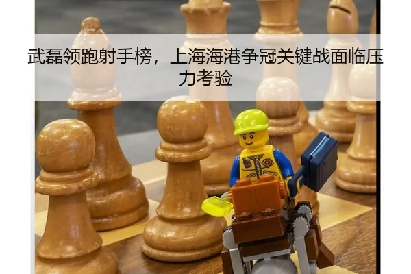 武磊领跑射手榜，上海海港争冠关键战面临压力考验