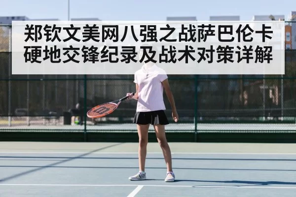 郑钦文美网八强之战萨巴伦卡硬地交锋纪录及战术对策详解