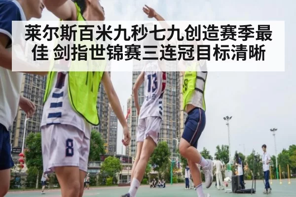 莱尔斯百米九秒七九创造赛季最佳 剑指世锦赛三连冠目标清晰