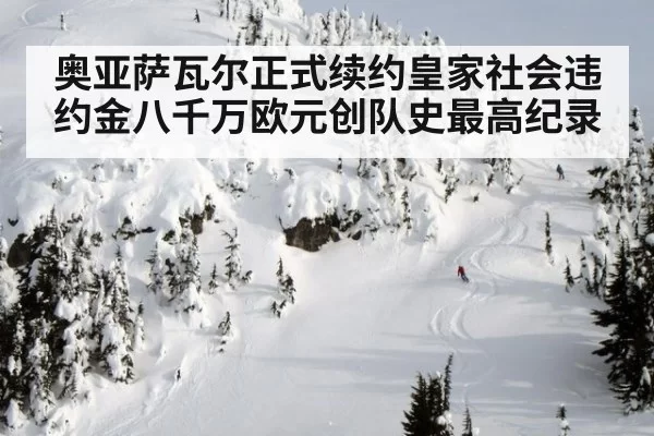 奥亚萨瓦尔正式续约皇家社会违约金八千万欧元创队史最高纪录