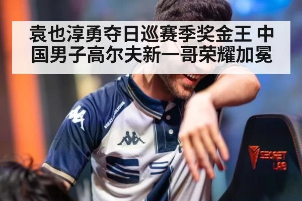 袁也淳勇夺日巡赛季奖金王 中国男子高尔夫新一哥荣耀加冕
