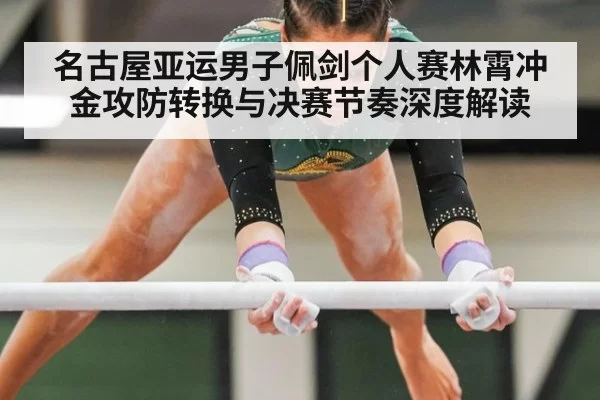 名古屋亚运男子佩剑个人赛林霄冲金攻防转换与决赛节奏深度解读