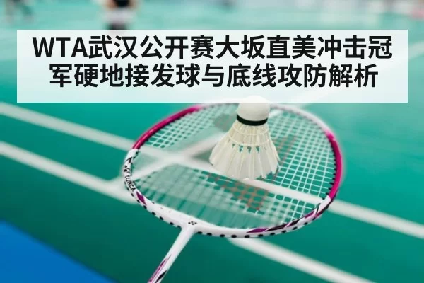 WTA武汉公开赛大坂直美冲击冠军硬地接发球与底线攻防解析